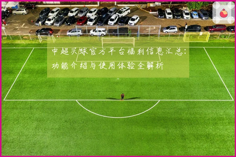 中超买球官方平台福利信息汇总：功能介绍与使用体验全解析