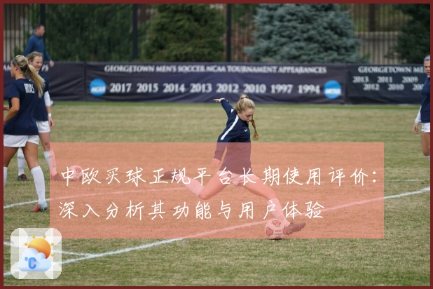 中欧买球正规平台长期使用评价：深入分析其功能与用户体验