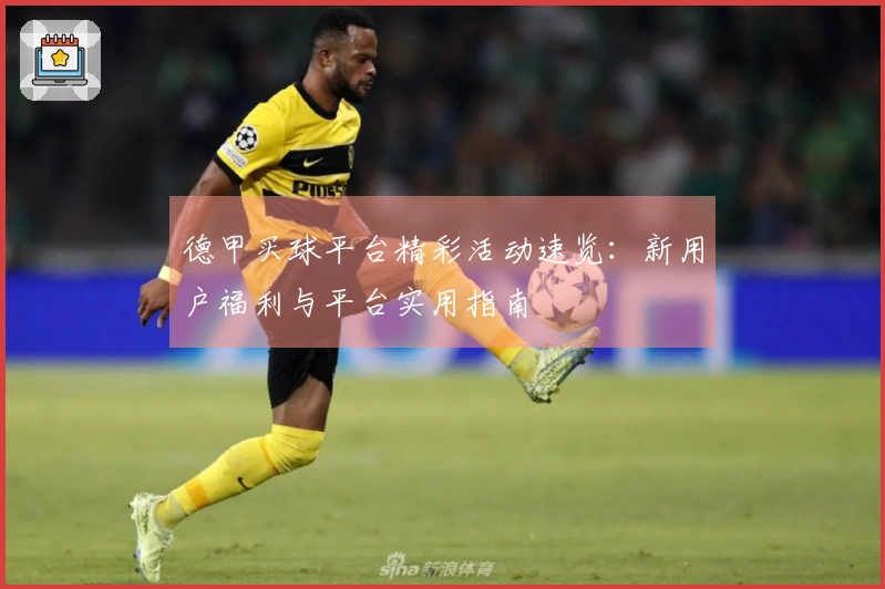 德甲买球平台精彩活动速览：新用户福利与平台实用指南