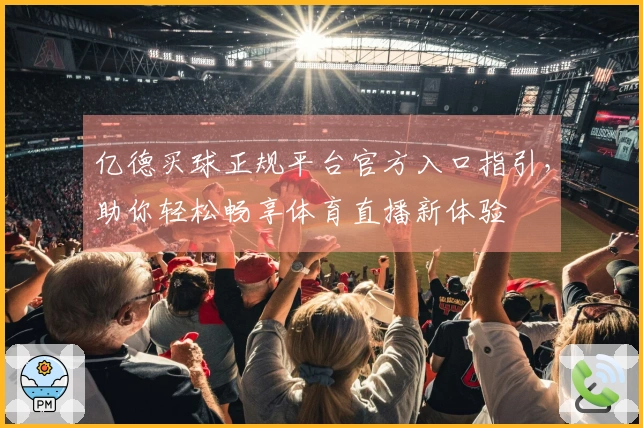 亿德买球正规平台官方入口指引，助你轻松畅享体育直播新体验