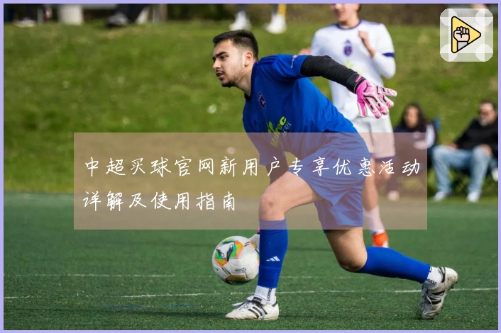 中超买球官网新用户专享优惠活动详解及使用指南