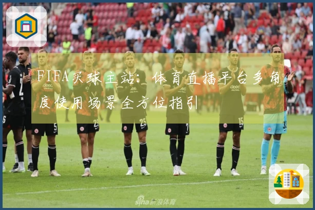 FIFA买球主站：体育直播平台多角度使用场景全方位指引