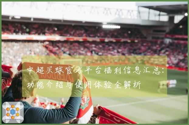 中超买球官方平台福利信息汇总：功能介绍与使用体验全解析