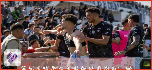 英超买球平台电脑版使用指南：轻松上手，畅享精彩体育直播全体验