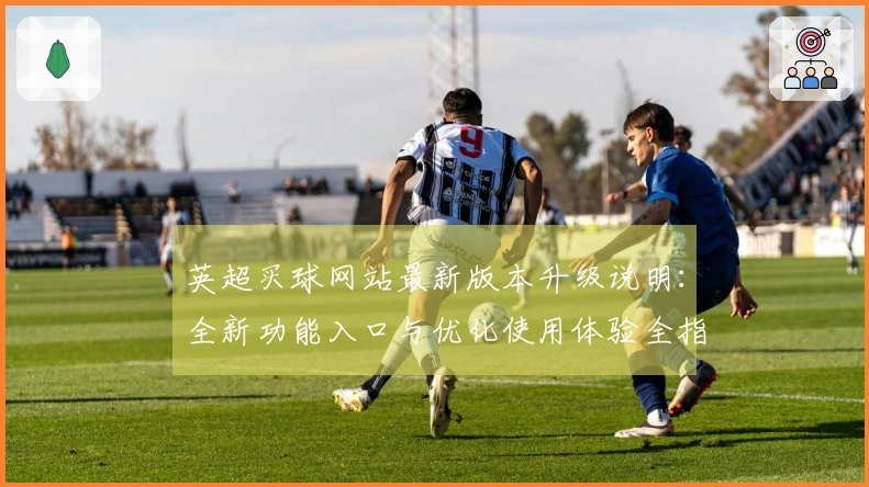 英超买球网站最新版本升级说明：全新功能入口与优化使用体验全指南