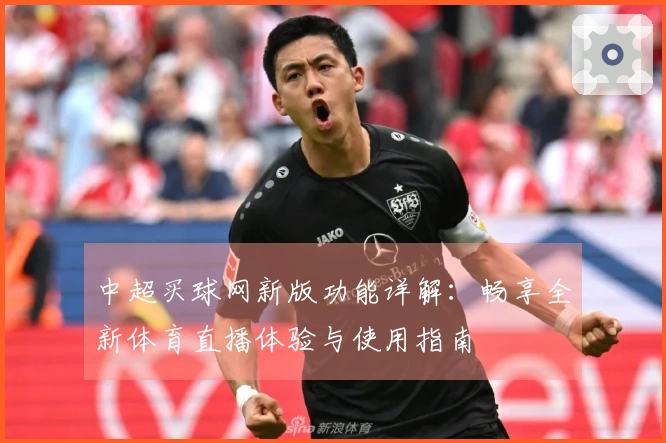 中超买球网新版功能详解：畅享全新体育直播体验与使用指南