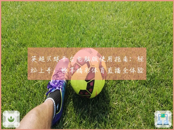 英超买球平台电脑版使用指南：轻松上手，畅享精彩体育直播全体验