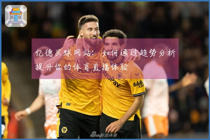 亿德买球网站：如何通过趋势分析提升你的体育直播体验
