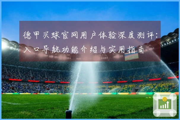 德甲买球官网用户体验深度测评：入口导航功能介绍与实用指南
