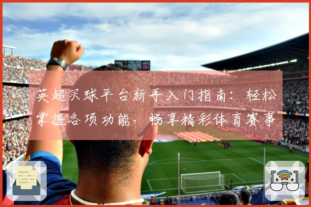 英超买球平台新手入门指南：轻松掌握各项功能，畅享精彩体育赛事直播体验