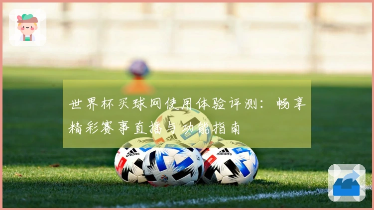 世界杯买球网使用体验评测：畅享精彩赛事直播与功能指南